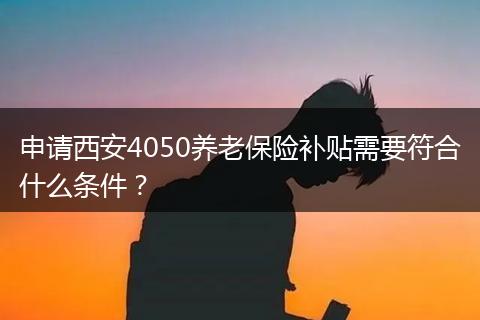 申请西安4050养老保险补贴需要符合什么条件？