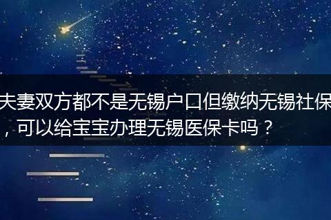 夫妻双方都不是无锡户口但缴纳无锡社保，可以给宝宝办理无锡医保卡吗？