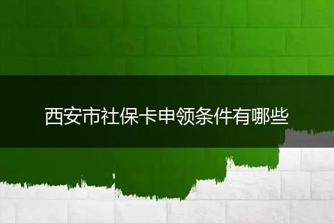 西安市社保卡申领条件有哪些