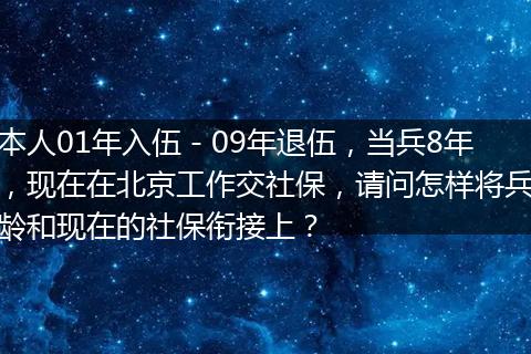 本人01年入伍－09年退伍，当兵8年，现在在北京工作交社保，请问怎样将兵龄和现在的社保衔接上？
