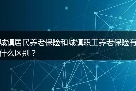 城镇居民养老保险和城镇职工养老保险有什么区别？