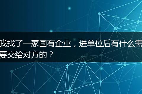 我找了一家国有企业，进单位后有什么需要交给对方的？