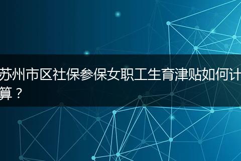 苏州市区社保参保女职工生育津贴如何计算？