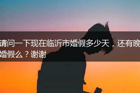 请问一下现在临沂市婚假多少天，还有晚婚假么？谢谢