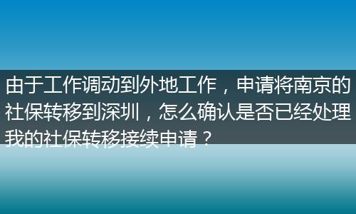 由于工作调动到外地工作，申请将南京的社保转移到深圳，怎么确认是否已经处理我的社保转移接续申请？