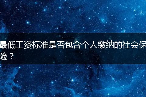最低工资标准是否包含个人缴纳的社会保险？