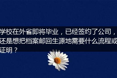 学校在外省即将毕业，已经签约了公司，还是想把档案邮回生源地需要什么流程或证明？