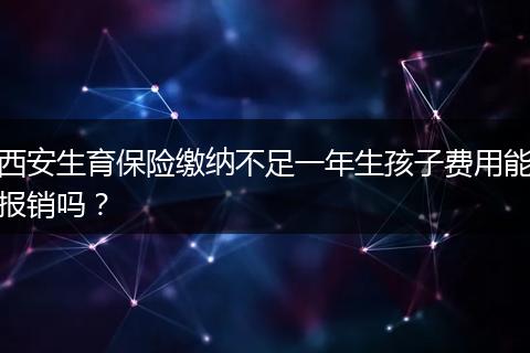 西安生育保险缴纳不足一年生孩子费用能报销吗？