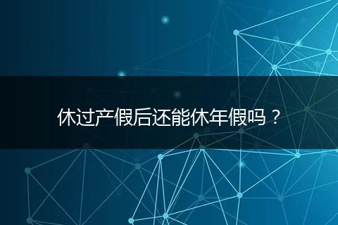 休过产假后还能休年假吗？