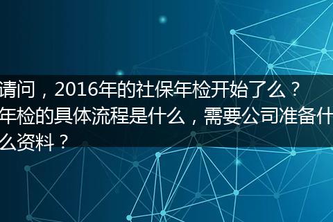 请问，2016年的社保年检开始了么？年检的具体流程是什么，需要公司准备什么资料？
