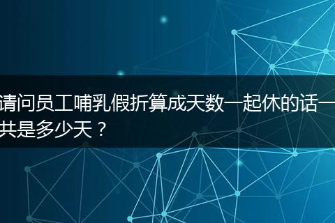请问员工哺乳假折算成天数一起休的话一共是多少天?