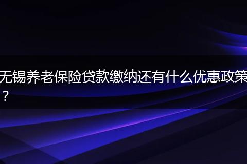 无锡养老保险贷款缴纳还有什么优惠政策？