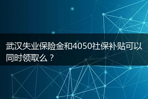 武汉失业保险金和4050社保补贴可以同时领取么？