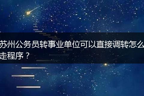 苏州公务员转事业单位可以直接调转怎么走程序？