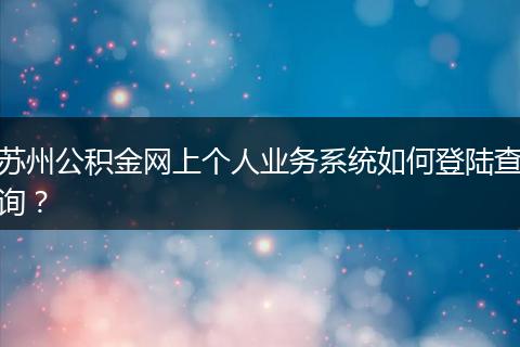 苏州公积金网上个人业务系统如何登陆查询？