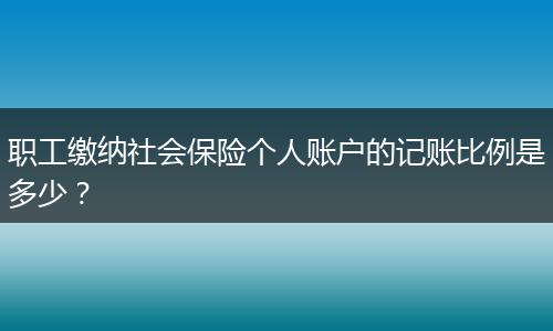 职工缴纳社会保险个人账户的记账比例是多少？
