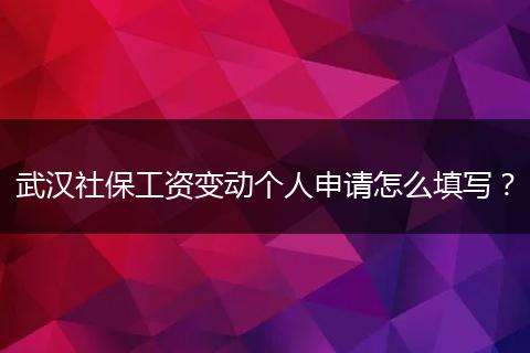 武汉社保工资变动个人申请怎么填写？