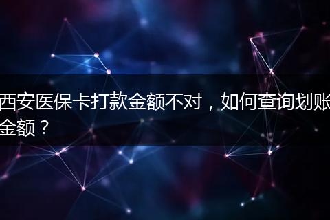 西安医保卡打款金额不对，如何查询划账金额？