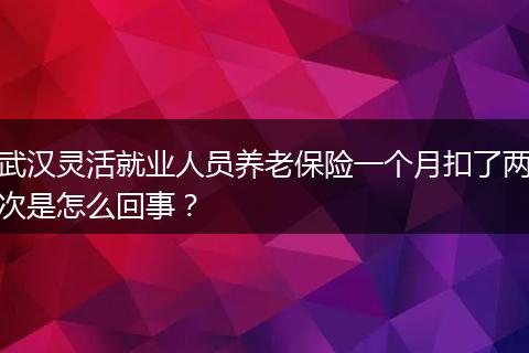 武汉灵活就业人员养老保险一个月扣了两次是怎么回事？