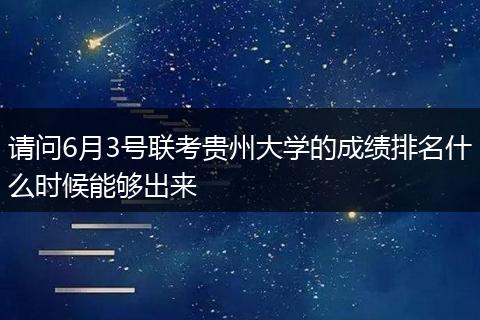请问6月3号联考贵州大学的成绩排名什么时候能够出来