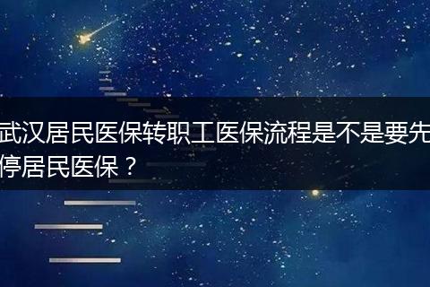 武汉居民医保转职工医保流程是不是要先停居民医保？