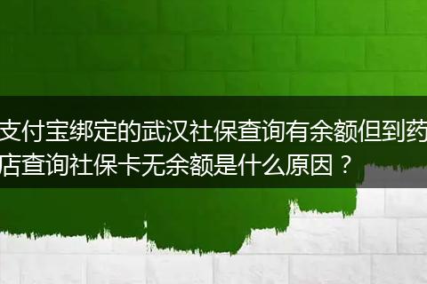 支付宝绑定的武汉社保查询有余额但到药店查询社保卡无余额是什么原因？