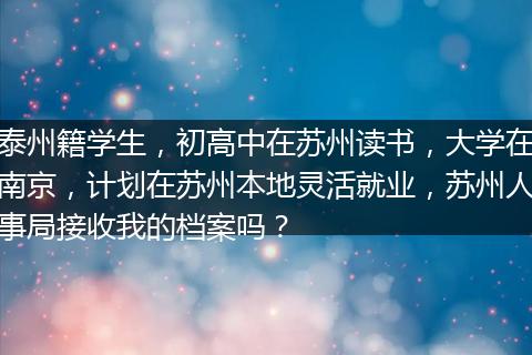 泰州籍学生，初高中在苏州读书，大学在南京，计划在苏州本地灵活就业，苏州人事局接收我的档案吗？