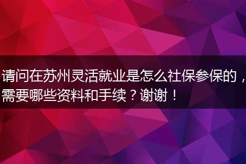 请问在苏州灵活就业是怎么社保参保的，需要哪些资料和手续？谢谢！