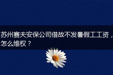 苏州赛夫安保公司借故不发暑假工工资，怎么维权？