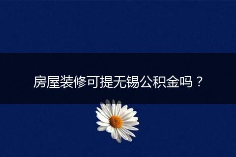 房屋装修可提无锡公积金吗？