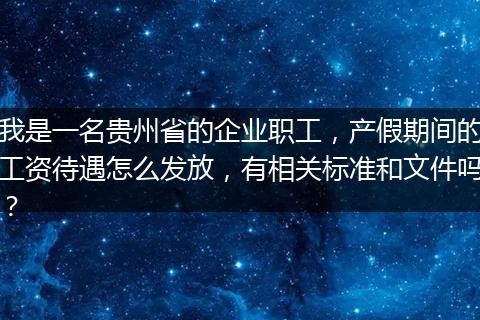 我是一名贵州省的企业职工，产假期间的工资待遇怎么发放，有相关标准和文件吗？