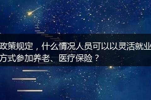 政策规定，什么情况人员可以以灵活就业方式参加养老、医疗保险？