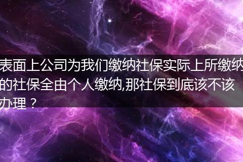 表面上公司为我们缴纳社保实际上所缴纳的社保全由个人缴纳,那社保到底该不该办理？