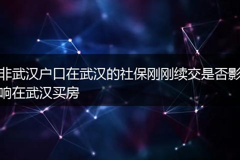 非武汉户口在武汉的社保刚刚续交是否影响在武汉买房