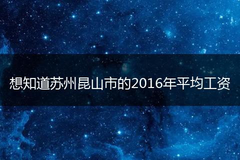 想知道苏州昆山市的2016年平均工资