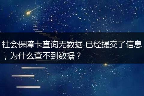 社会保障卡查询无数据 已经提交了信息，为什么查不到数据？