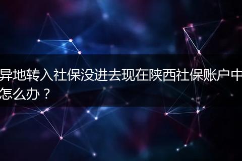 异地转入社保没进去现在陕西社保账户中怎么办？