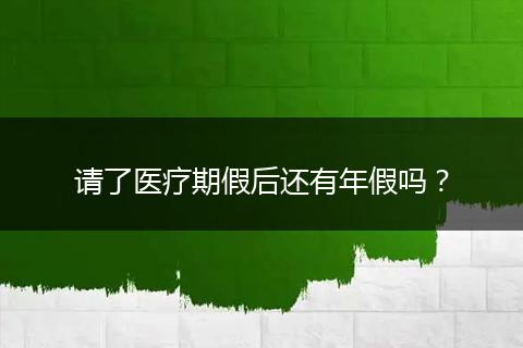 请了医疗期假后还有年假吗？