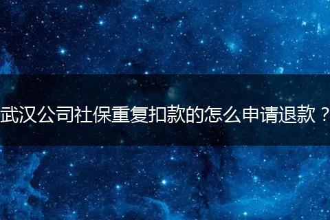 武汉公司社保重复扣款的怎么申请退款？