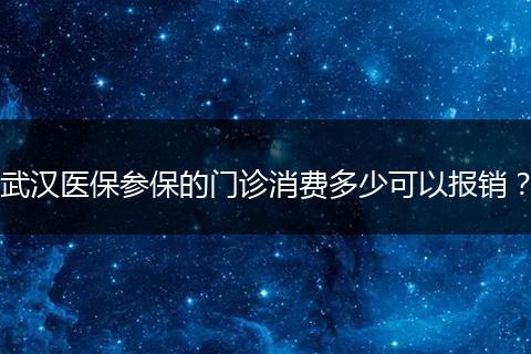 武汉医保参保的门诊消费多少可以报销？