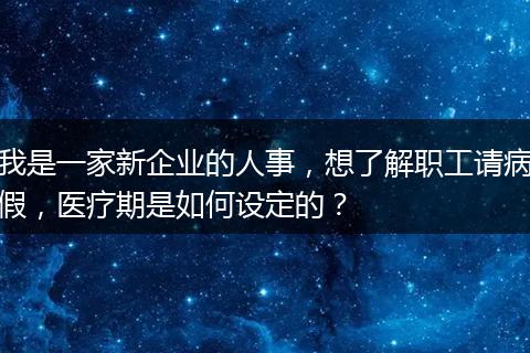 我是一家新企业的人事，想了解职工请病假，医疗期是如何设定的？