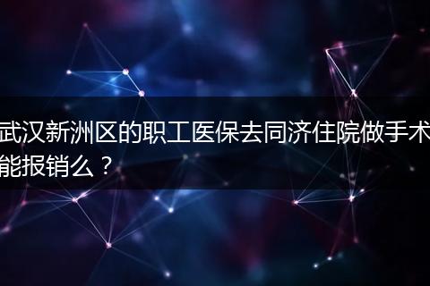 武汉新洲区的职工医保去同济住院做手术能报销么？