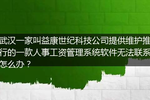 武汉一家叫益康世纪科技公司提供维护推行的一款人事工资管理系统软件无法联系怎么办？