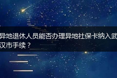 异地退休人员能否办理异地社保卡纳入武汉市手续？