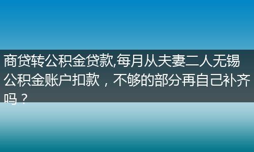 商贷转公积金贷款,每月从夫妻二人无锡公积金账户扣款，不够的部分再自己补齐吗？
