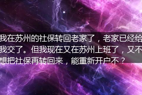 我在苏州的社保转回老家了，老家已经给我交了。但我现在又在苏州上班了，又不想把社保再转回来，能重新开户不？