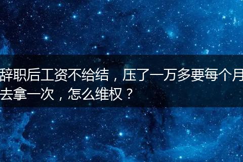 辞职后工资不给结，压了一万多要每个月去拿一次，怎么维权？