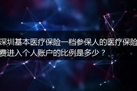 深圳基本医疗保险一档参保人的医疗保险费进入个人账户的比例是多少？