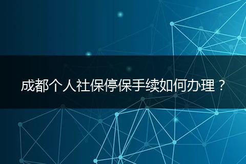 成都个人社保停保手续如何办理？