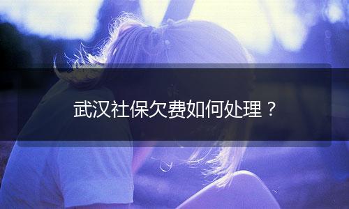 武汉社保欠费如何处理?